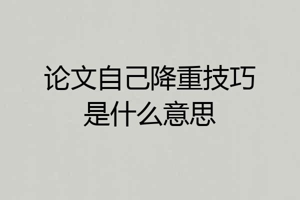 论文自己降重技巧是什么意思