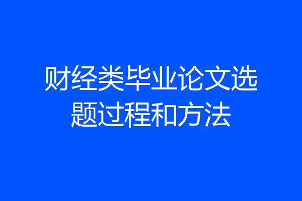 财经类毕业论文选题过程和方法