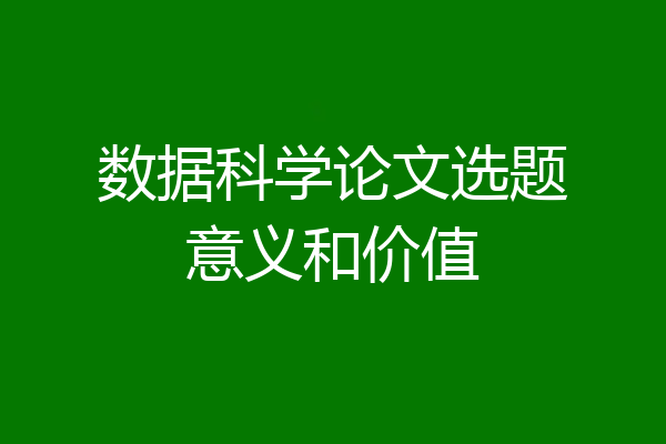 数据科学论文选题意义和价值
