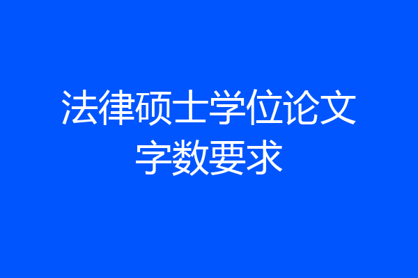 法律硕士学位论文字数要求