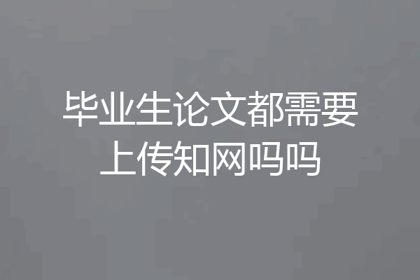 毕业生论文都需要上传知网吗吗