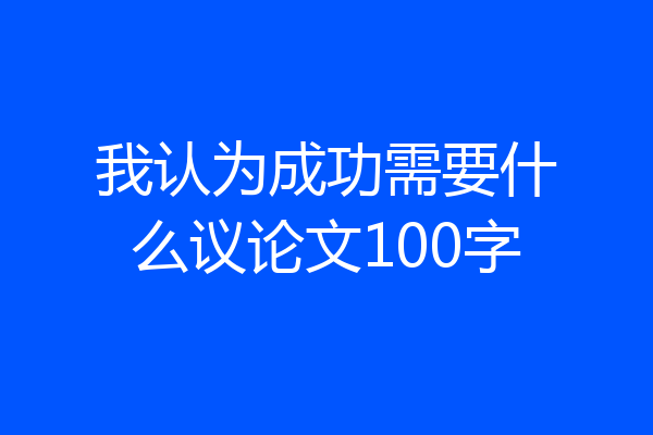 我认为成功需要什么议论文100字