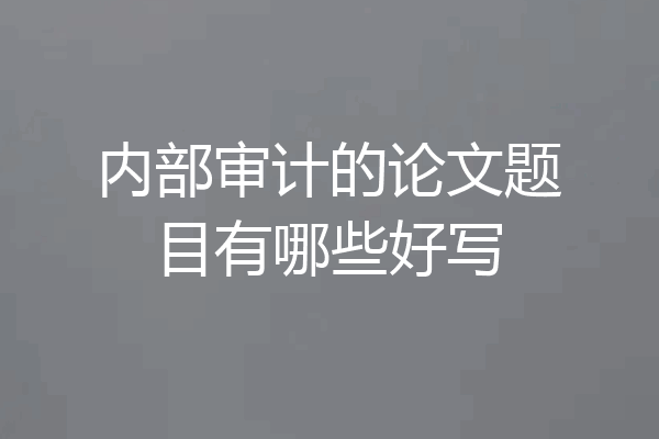 内部审计的论文题目有哪些好写