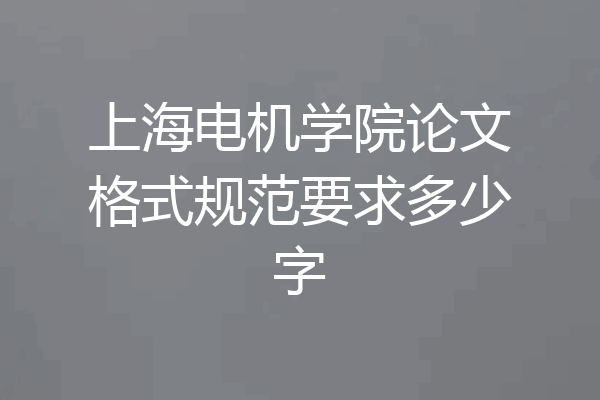 上海电机学院论文格式规范要求多少字