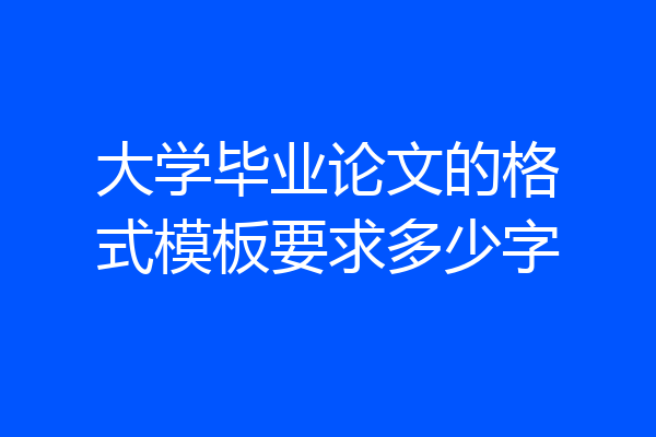 大学毕业论文的格式模板要求多少字