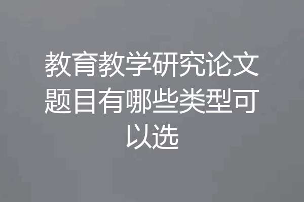 教育教学研究论文题目有哪些类型可以选