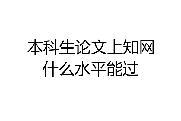 本科生论文上知网什么水平能过