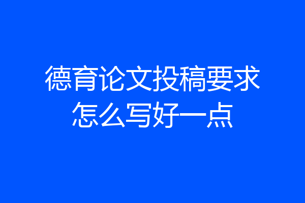 德育论文投稿要求怎么写好一点
