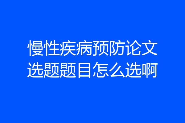 慢性疾病预防论文选题题目怎么选啊