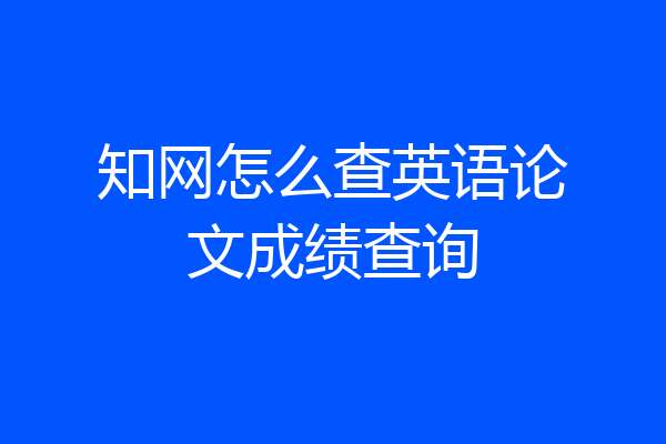 知网怎么查英语论文成绩查询
