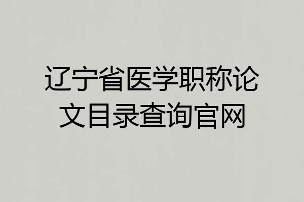 辽宁省医学职称论文目录查询官网