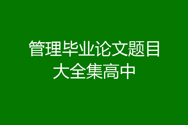 管理毕业论文题目大全集高中