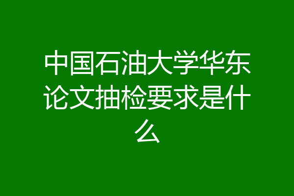 中国石油大学华东论文抽检要求是什么
