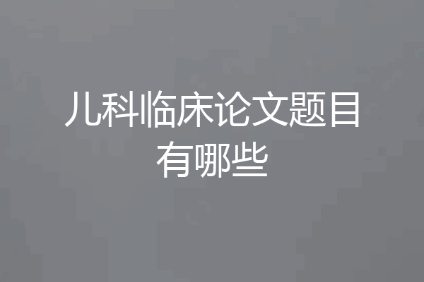 儿科临床论文题目有哪些