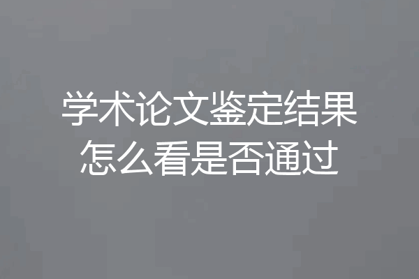 学术论文鉴定结果怎么看是否通过
