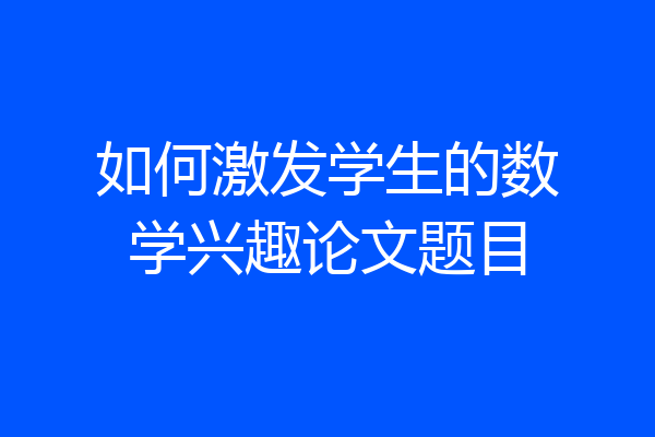 如何激发学生的数学兴趣论文题目