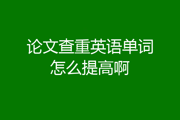 论文查重英语单词怎么提高啊
