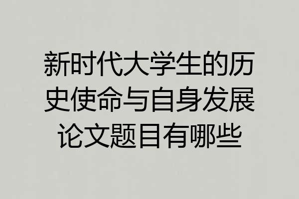 新时代大学生的历史使命与自身发展论文题目有哪些