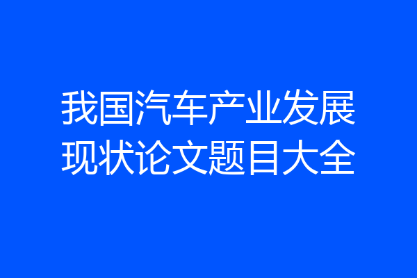 我国汽车产业发展现状论文题目大全