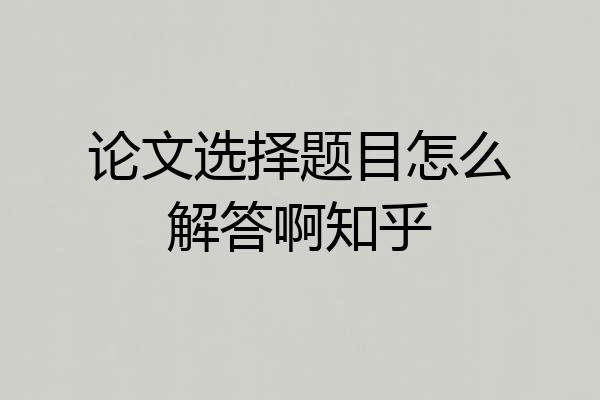 论文选择题目怎么解答啊知乎
