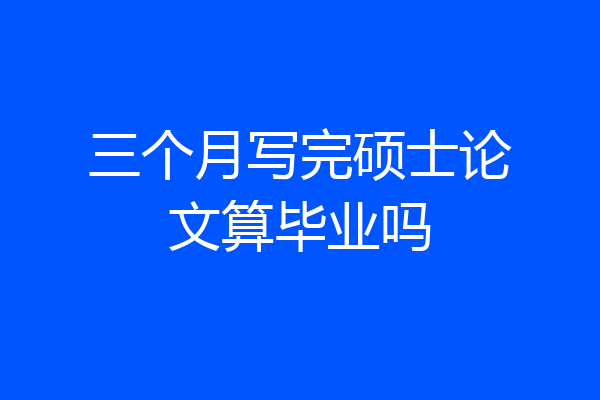 三个月写完硕士论文算毕业吗
