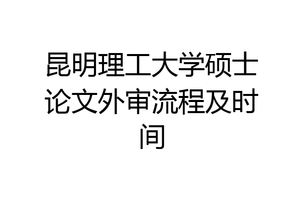 昆明理工大学硕士论文外审流程及时间