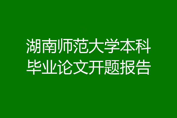 湖南师范大学本科毕业论文开题报告