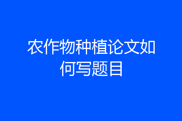 农作物种植论文如何写题目