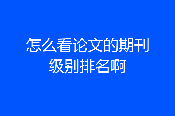 怎么看论文的期刊级别排名啊