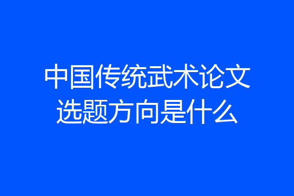 中国传统武术论文选题方向是什么