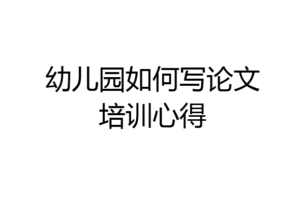 幼儿园如何写论文培训心得