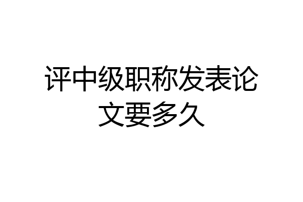 评中级职称发表论文要多久