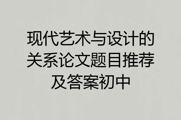 现代艺术与设计的关系论文题目推荐及答案初中