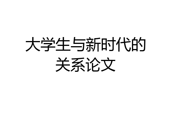 大学生与新时代的关系论文