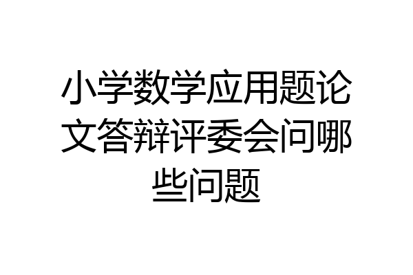 小学数学应用题论文答辩评委会问哪些问题