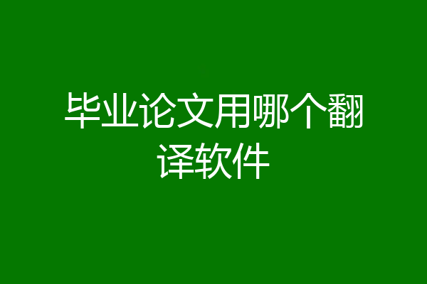 毕业论文用哪个翻译软件