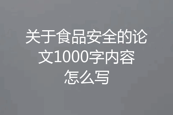 关于食品安全的论文1000字内容怎么写