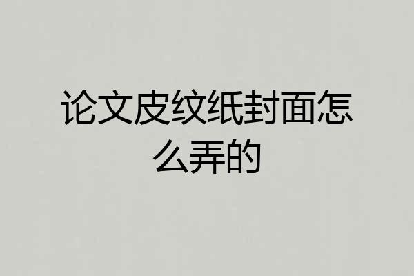 论文皮纹纸封面怎么弄的