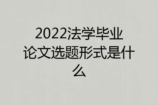 2022法学毕业论文选题形式是什么
