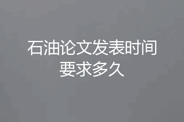 石油论文发表时间要求多久