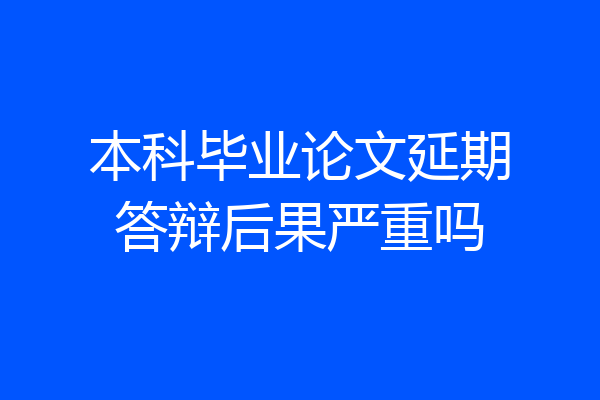 本科毕业论文延期答辩后果严重吗
