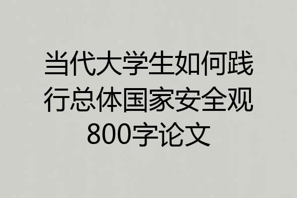 当代大学生如何践行总体国家安全观800字论文