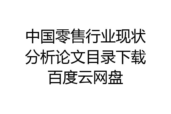 中国零售行业现状分析论文目录下载百度云网盘