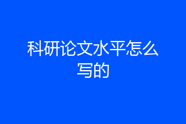 科研论文水平怎么写的