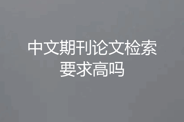 中文期刊论文检索要求高吗