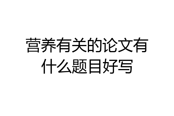 营养有关的论文有什么题目好写