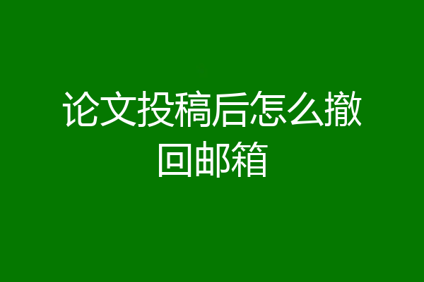论文投稿后怎么撤回邮箱