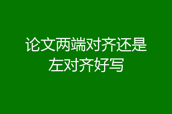 论文两端对齐还是左对齐好写