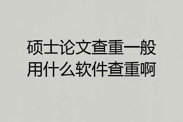 硕士论文查重一般用什么软件查重啊