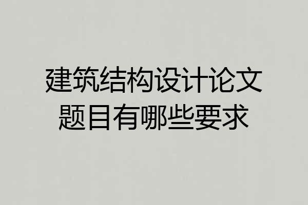 建筑结构设计论文题目有哪些要求